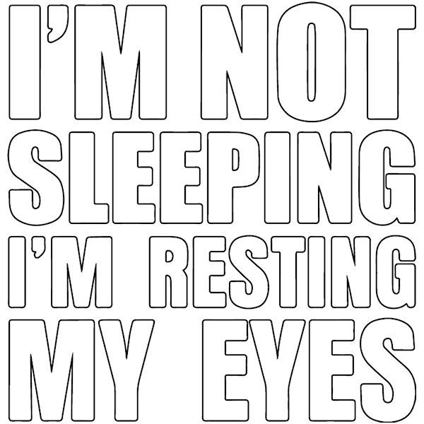 I'm Not Sleeping I'm Resting My Eyes