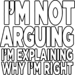 I’m Not Arguing (I’m explaining why I’m right)