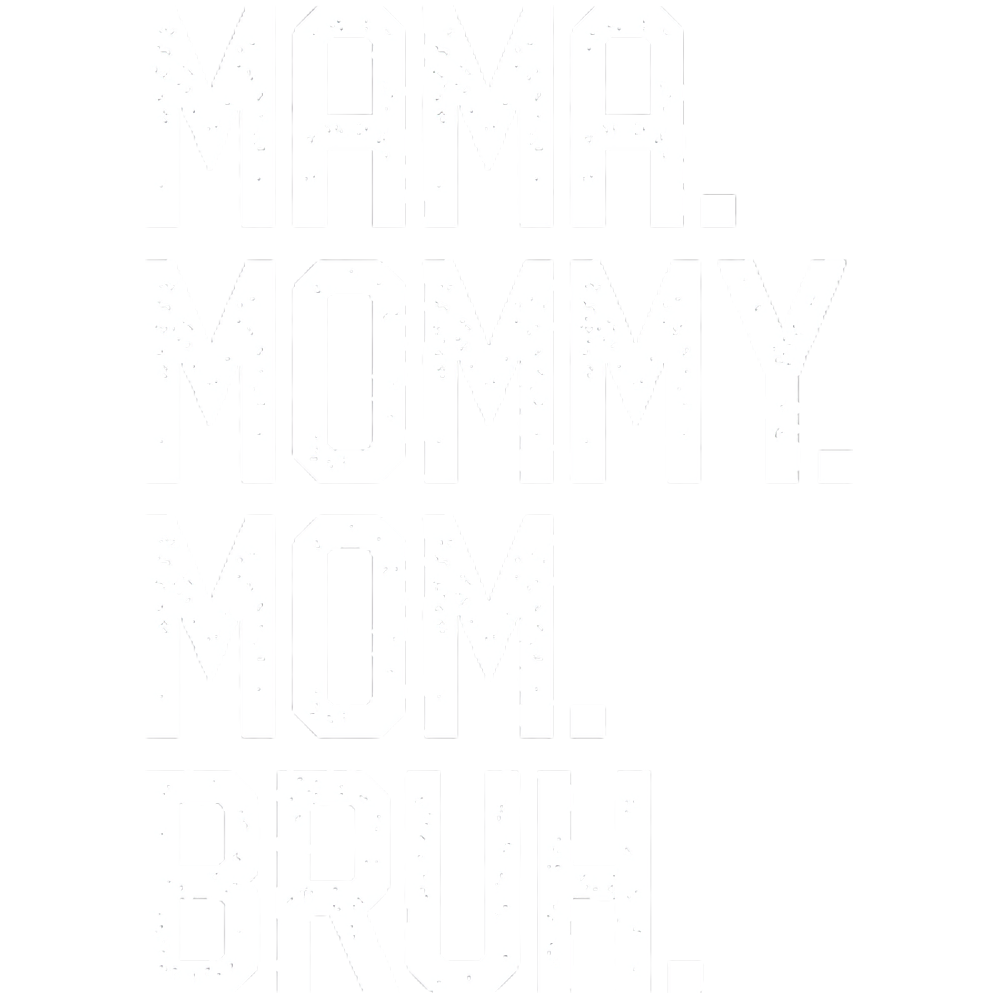 Mama - Mommy - Mom - Bruh