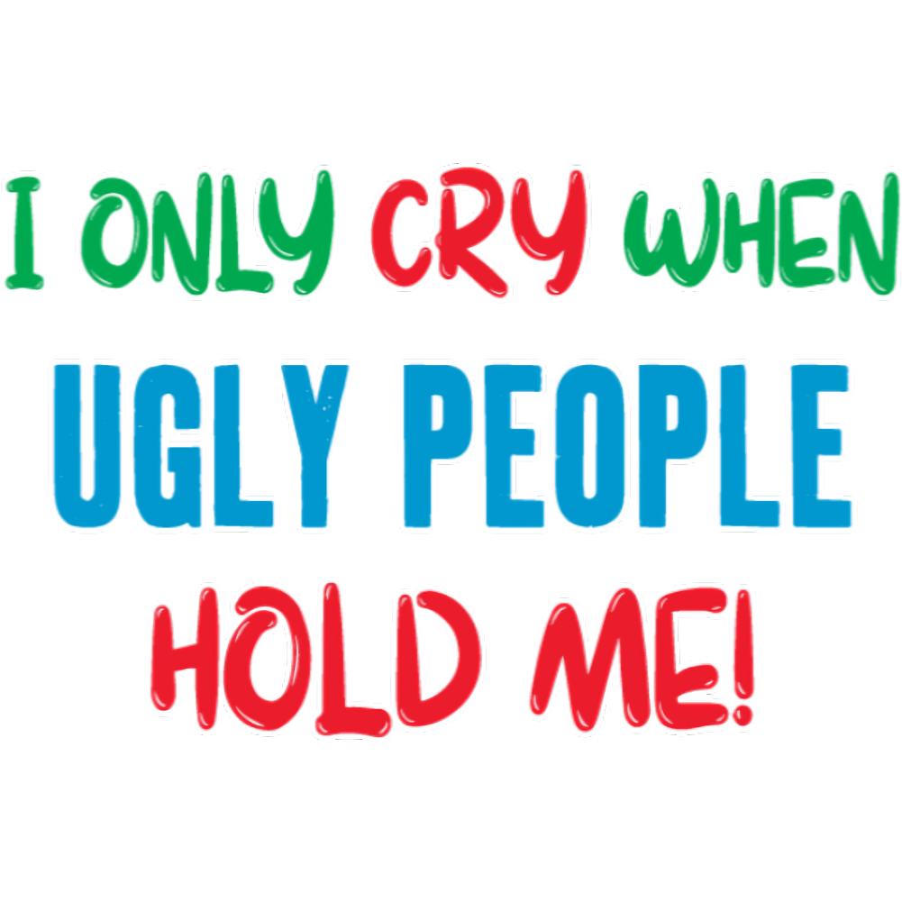 I Only Cry When Ugly People Hold Me