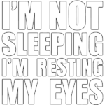 I’m Not Sleeping I’m Resting My Eyes